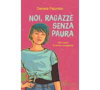 Noi, ragazze senza paura. Otto storie di donne coraggiose