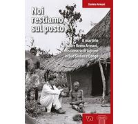 Noi restiamo sul posto. Il martirio di padre Remo Armani, missionario di Agrone in Sud Sudan e Congo