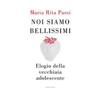 Noi siamo bellissimi. Elogio della vecchiaia adolescente - Parsi Maria Rita