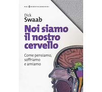 Noi siamo il nostro cervello: Come pensiamo, soffriamo e amiamo