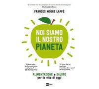Noi siamo il nostro pianeta. Alimentazione e salute per la vita di oggi