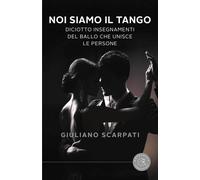 Noi siamo il tango. Diciotto insegnamenti del ballo che unisce le