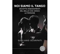 Noi siamo il tango. Diciotto insegnamenti del ballo che unisce le persone ...