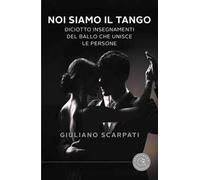 Noi siamo il tango. Diciotto insegnamenti del ballo che unisce le persone