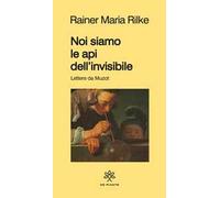 Noi siamo le api dell'invisibile. Lettere da Muzot