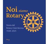 Noi siamo Rotary. Storia del Rotary Club Verona 1928-2025