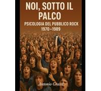 NOI, SOTTO IL PALCO: PSICOLOGIA DEL PUBBLICO ROCK 1970-1989