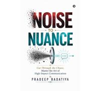 Noise to Nuance: Cut Through the Chaos, Master the Art of High-Impact Communication