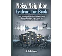 Noisy Neighbor Evidence Log Book: Noise Complaint Journal for Recording Dates, Times, Duration, Disturbance Details, Evidence Notes, Witnesses and Follow-Up Actions I 7" x 10"