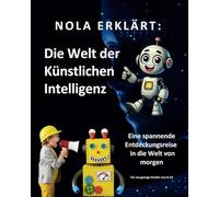 Nola erklärt: Die Welt der Künstlichen Intelligenz: Eine spannende Entdeckungsreise in die Welt von morgen