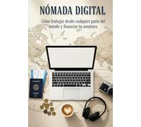 Nómada digital: Cómo trabajar desde cualquier parte del mundo y financiar tu aventura
