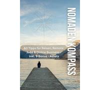 Nomaden Kompass: 60 Tipps für Reisen, Remote Jobs & Online-Business - inkl. 9 Bonus-Assets