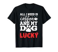 Nome Cane Lucky all in Need Is Coffee My Dog Named Lucky Maglietta