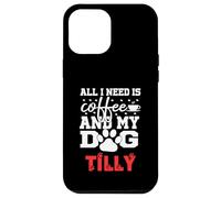 Nome Cane Tilly All In Need Is Coffee Il mio cane si chiama Tilly Custodia per iPhone 12 Pro Max