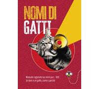Nomi di gatti. Manuale ragionato sui nomi purr... fetti da dare a un gatto, come e perché