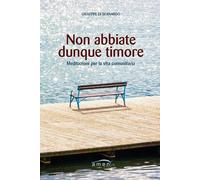 Non abbiate dunque timore. Meditazioni per la vita comunitaria di Giuseppe Di B