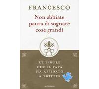 Non abbiate paura di sognare cose grandi. Le parole che il papa ha affidato a Twitter