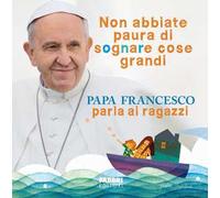 Non abbiate paura di sognare cose grandi. Papa Francesco parla ai ragazzi. Ediz. illustrata