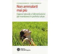 Non ammalarti mai più. L'igiene naturale e l'alimentazione per mantenersi ...