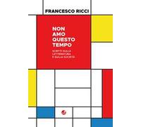Non amo questo tempo. Scritti sulla letteratura e sulla società