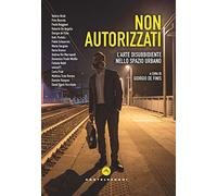 Non autorizzati: L'arte disubbidiente nello spazio urbano