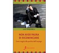 Non aver paura di ricominciare. Come reagire alla perdita dell'impiego