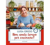 Non avete tempo per cucinare? Oltre 200 ricette facili e gustose, pronte in 10, 20, 30 o 40 minuti