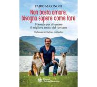 Non basta amare bisogna sapere come fare. Manuale per diventare il migliore amico del tuo cane