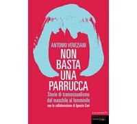 Non basta una parrucca. Storie di transessualismo dal maschile al femminile