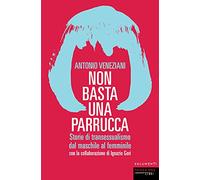 Non basta una parrucca. Storie di transessualismo dal maschile al femminile