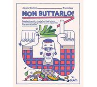 Non buttarlo! Espedienti geniali e ricette fuori dagli schemi per minimizzare gli sprechi in cucina, risparmiare e far bene al pianeta