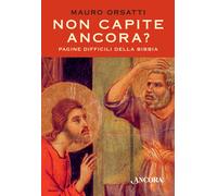 Non capite ancora? Pagine difficili della Bibbia - Orsatti Mauro