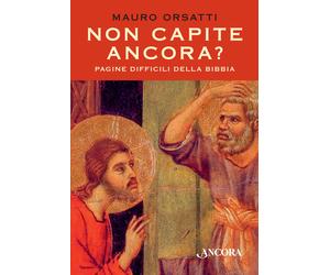 Non capite ancora? Pagine difficili della Bibbia - Orsatti Mauro