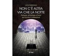 Non c'è altra via che la notte. Distopie, antiutopie e futuri da incubo in letteratura