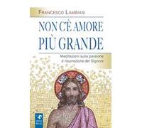 Non c'è amore più grande. Meditazioni sulla passione e risurrezione del Signore