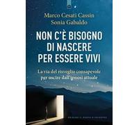Non c'è bisogno di nascere per essere vivi. La via del risveglio consapevole per uscire dall'ipnosi attuale
