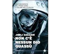 Non c'è nessun Dio quassù. L'autobiografia del primo uomo a volare nella spazio