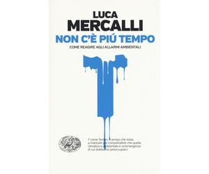 Non c'è più tempo. Come reagire agli allarmi ambientali - Mercalli Luca