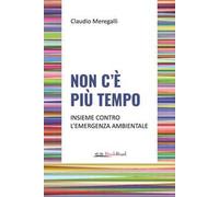 Non c'è più tempo. Insieme contro l'emergenza ambientale