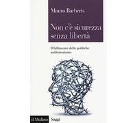 Non c'è sicurezza senza libertà. Il fallimento delle politiche antiterrorismo