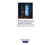 «Non cedere mai sul proprio desiderio». Scritti in onore di Alessandro Guidi