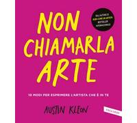 Non chiamarla arte. 10 modi per esprimere l'artista che è in te