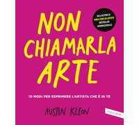 Non chiamarla arte. 10 modi per esprimere l'artista che è in te