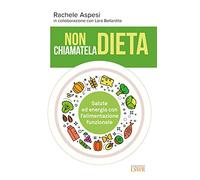 Non chiamatela dieta. Salute ed energia con l'alimentazione funzionale
