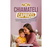 NON CHIAMATELI CAPRICCI: Capire Pianto, Rabbia E Opposizione Nei Bambini Da 0 A 6 Anni Per Educarli alla Sicurezza Emotiva