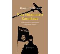Non chiamateli kamikaze. Dai Cavalieri del vento divino ai tagliagole dell'Isis