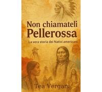 Non chiamateli Pellerossa: La vera storia dei Nativi americani