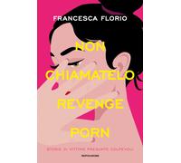 Non chiamatelo revenge porn. Storie di vittime presunte colpevoli