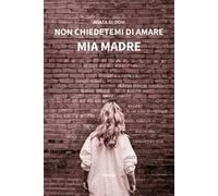 Non chiedetemi di amare mia madre