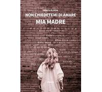 Non chiedetemi di amare mia madre